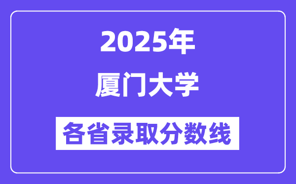 2025高考多少分能上廈門大學(xué)？各省錄取分?jǐn)?shù)線匯總