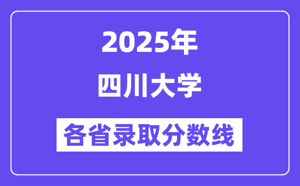 2025高考多少分能上四川大學(xué)？各省錄取分?jǐn)?shù)線匯總