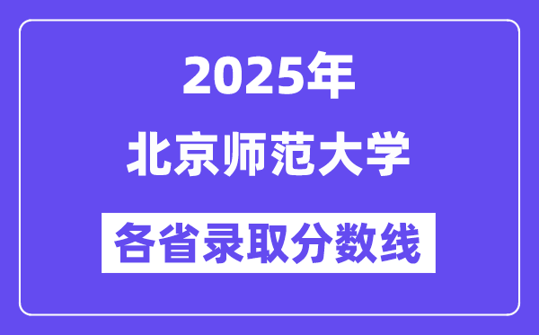 2025高考多少分能上北京師范大學(xué)？各省錄取分?jǐn)?shù)線匯總