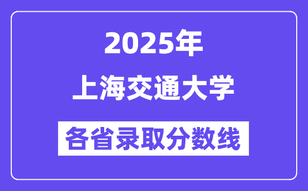 2025高考多少分能上上海交通大學(xué)？各省錄取分數(shù)線匯總