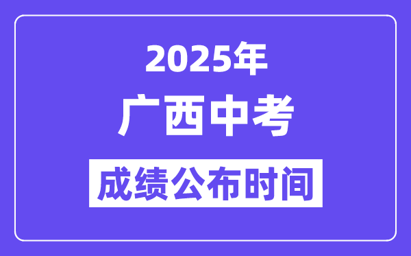 2025廣西各地中考成績(jī)公布時(shí)間,具體幾月幾號(hào)可以查分？