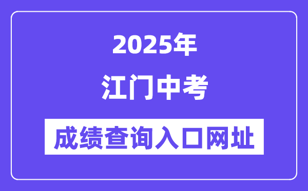 2025江門中考成績查詢?nèi)肟诰W(wǎng)址(http://jmzsbm.jiangmen.cn/jmzk/wp/scoresearch.html)