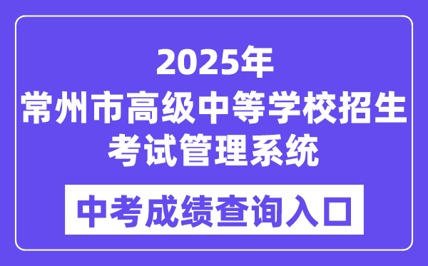 2025常州市高級(jí)中等學(xué)校招生考試管理系統(tǒng)中考成績(jī)查詢?nèi)肟冢╤ttp://czksyzkbm.czerc.cn/）