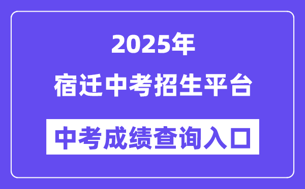 2025宿遷中考招生平臺(tái)成績查詢?nèi)肟冢╤ttps://sqzk.jyj.suqian.gov.cn/）