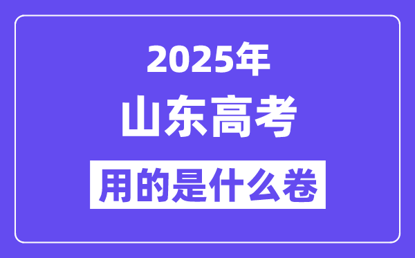 2025年山東高考用的是什么卷,山東高考試卷是全國(guó)幾卷?
