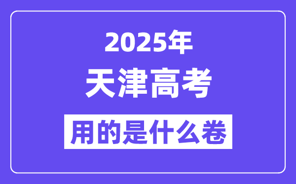 2025年天津高考用的是什么卷,天津高考試卷是全國(guó)幾卷？