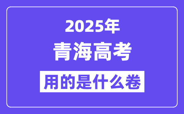 2025年青海高考用的是什么卷,青海高考試卷是全國幾卷？