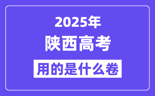 2025年陜西高考用的是什么卷,陜西高考試卷是全國幾卷?