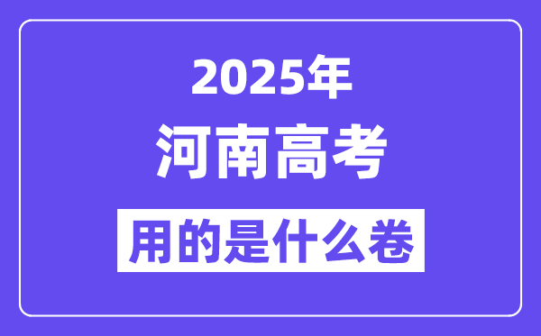 2025年河南高考用的是什么卷,河南高考試卷是全國幾卷？