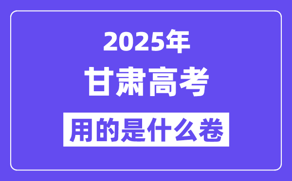 2025年甘肅高考用的是什么卷,甘肅高考試卷是全國幾卷？