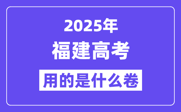 2025年福建高考用的是什么卷,福建高考試卷是全國幾卷？