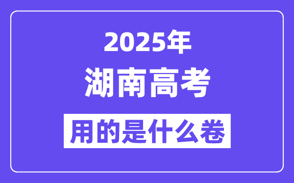 2025年湖南高考用的是什么卷,湖南高考試卷是全國(guó)幾卷？