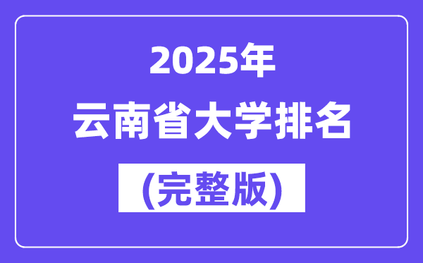 2025年云南省大學(xué)排名一覽表(91所完整版)