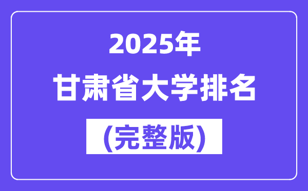 2025年甘肅省大學(xué)排名一覽表(50所完整版)