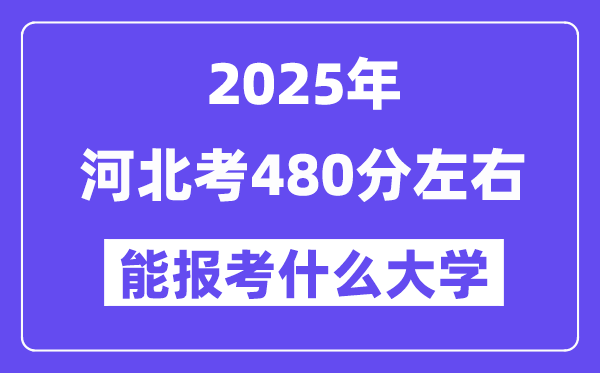2025年河北考480分左右能報(bào)考上什么大學(xué)?附位次排名對(duì)照表
