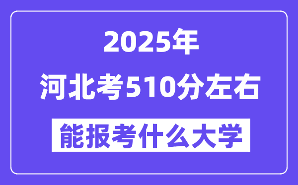 2025年河北考510分左右能報(bào)考上什么大學(xué)?附位次排名對(duì)照表