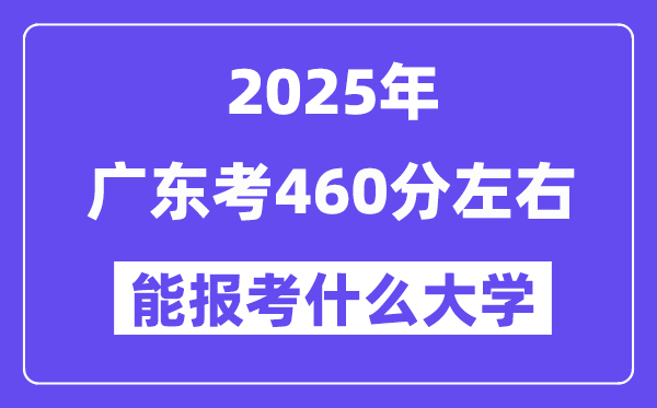 2025年廣東考460分左右能報(bào)考上什么大學(xué)?附位次排名對(duì)照表