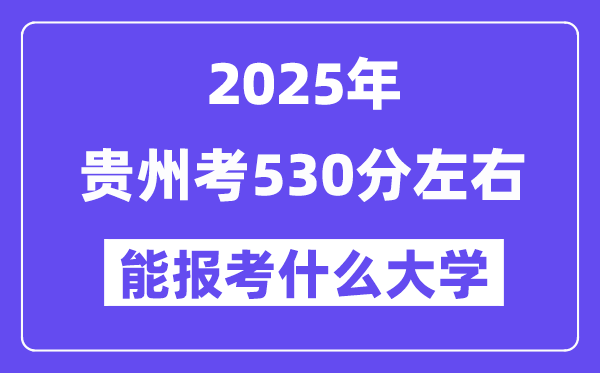 2025年貴州考530分左右能報考上什么大學(xué)?附位次排名對照表