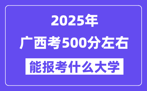 2025年廣西考500分左右能報考上什么大學(xué)?附位次排名對照表