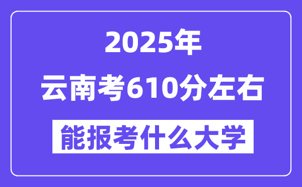 2025年云南考610分左右能報(bào)考上什么大學(xué)?附位次排名對(duì)照表