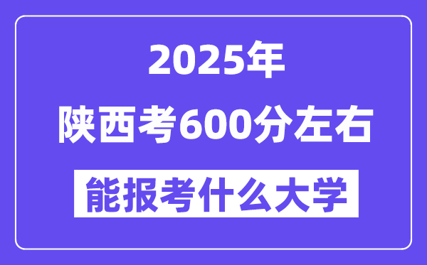 2025年陜西考600分左右能報(bào)考上什么大學(xué)?附位次排名對(duì)照表