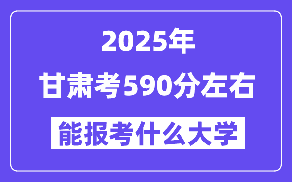 2025年甘肅考590分左右能報(bào)考上什么大學(xué)?附位次排名對(duì)照表