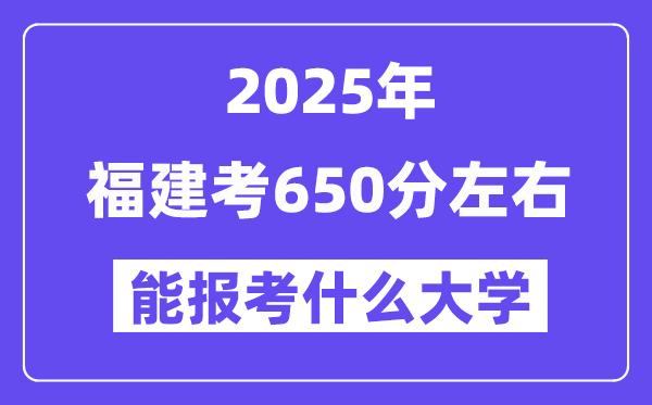2025年福建考650分左右能報考上什么大學(xué)?附位次排名對照表