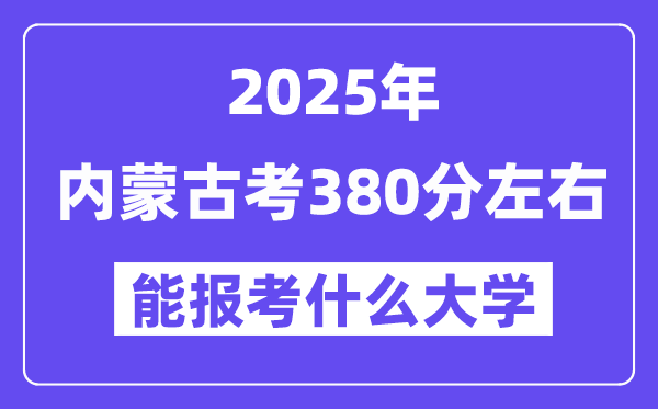 2025年內(nèi)蒙古考380分左右能報考上什么大學?附位次排名對照表