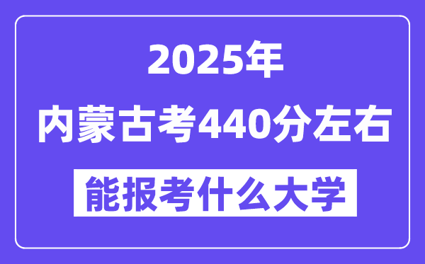 2025年內(nèi)蒙古考440分左右能報(bào)考上什么大學(xué)?附位次排名對(duì)照表