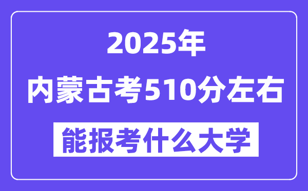 2025年內(nèi)蒙古考510分左右能報(bào)考上什么大學(xué)?附位次排名對照表
