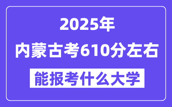 2025年內(nèi)蒙古考610分左右能報考上什么大學?附位次排名對照表
