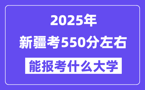 2025年新疆考550分左右能報(bào)考上什么大學(xué)?附位次排名對(duì)照表