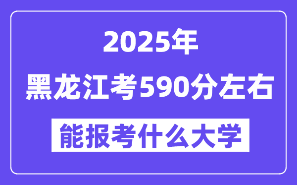 2025年黑龍江考590分左右能報(bào)考上什么大學(xué)?附位次排名對(duì)照表
