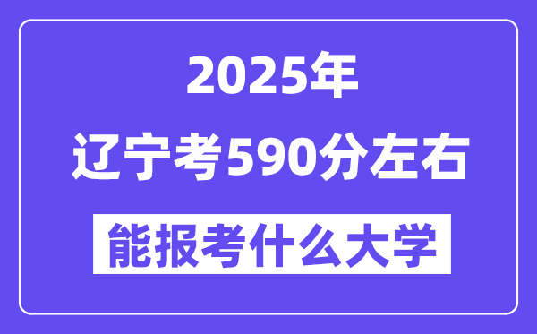 2025年遼寧考590分左右能報考上什么大學?附位次排名對照表