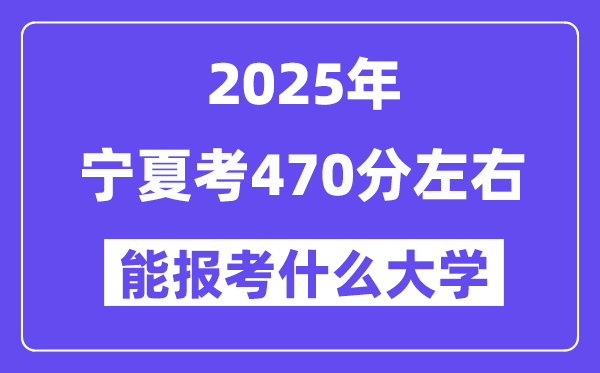 2025年寧夏考470分左右能報(bào)考上什么大學(xué)?附位次排名對(duì)照表