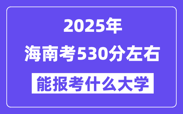 2025年海南考530分左右能報考上什么大學(xué)?附位次排名對照表