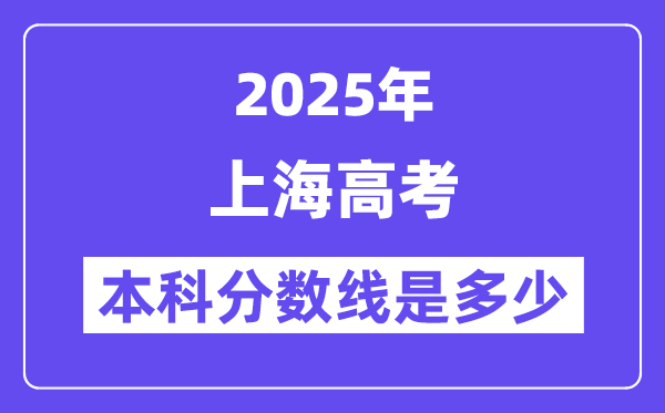 2025上海高考本科分?jǐn)?shù)線是多少,上海多少分可以上本科大學(xué)？
