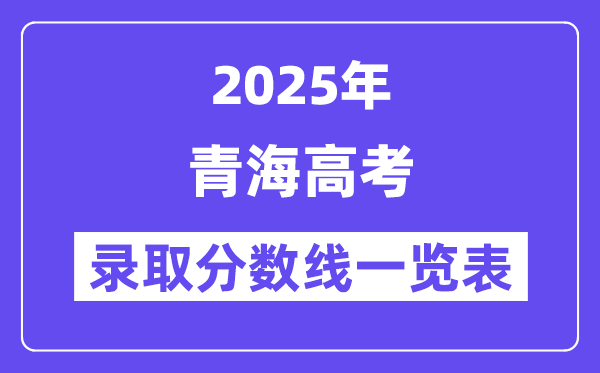 2025青海高考各批次錄取分?jǐn)?shù)線一覽表(含一本,二本,專科)