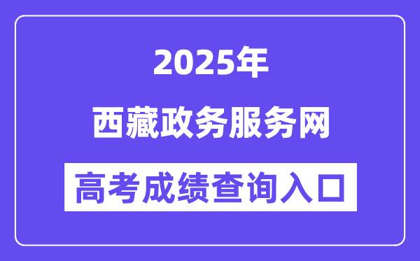 2025西藏政務(wù)服務(wù)網(wǎng)高考成績(jī)查詢(xún)?nèi)肟冢╤ttps://www.xzzwfw.gov.cn）