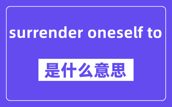 surrender oneself to是什么意思,中文翻譯是什么