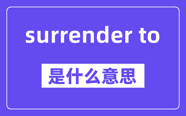 surrender to是什么意思,中文翻譯是什么