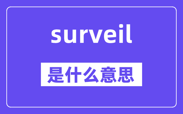 surveil是什么意思,surveil怎么讀,中文翻譯是什么