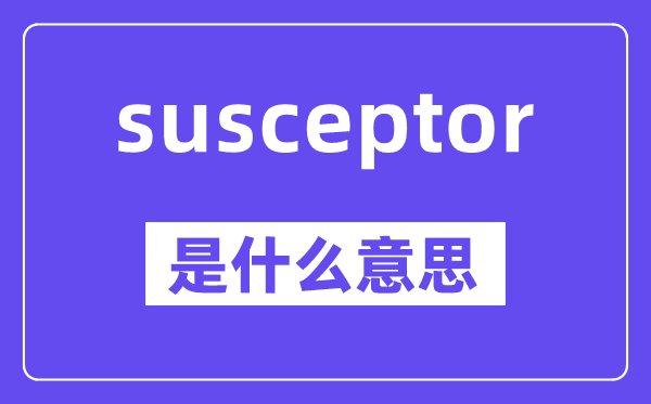 susceptor是什么意思,susceptor怎么讀,中文翻譯是什么
