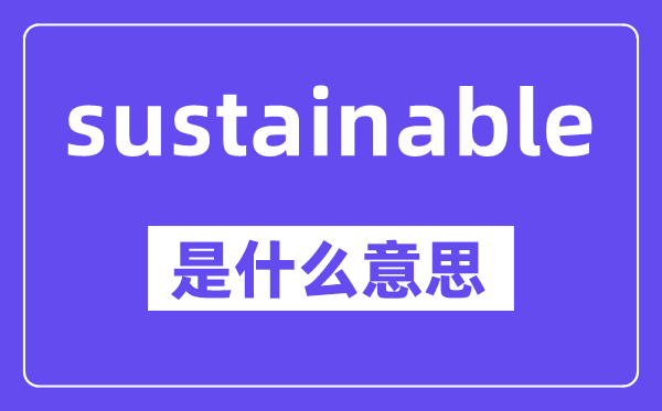 sustainable是什么意思,中文翻譯是什么
