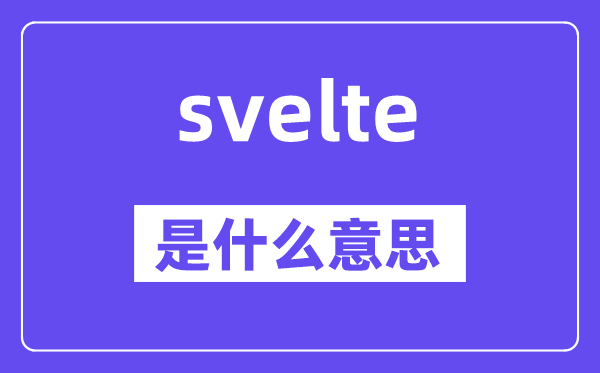 svelte是什么意思,svelte怎么讀,中文翻譯是什么