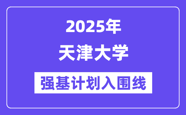 天津大學(xué)2025年強基計劃入圍分數(shù)線一覽表（含2024歷年）