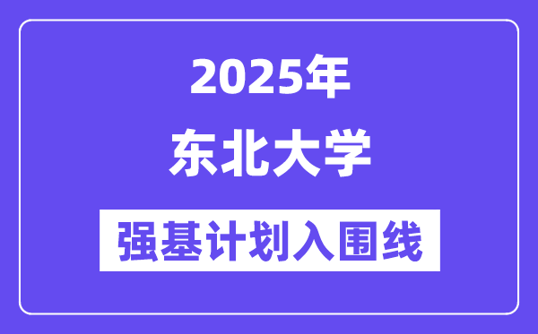 東北大學(xué)2025年強(qiáng)基計劃入圍分?jǐn)?shù)線一覽表（含2024歷年）