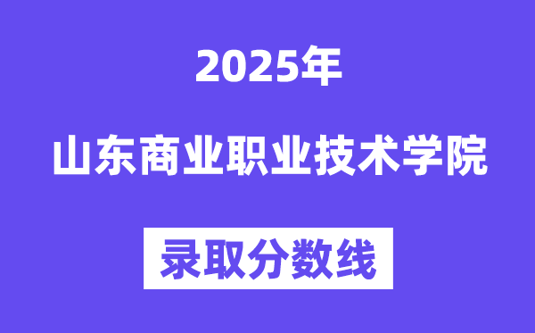 2025山東商業(yè)職業(yè)技術(shù)學(xué)院錄取分?jǐn)?shù)線（含2024年錄取情況）