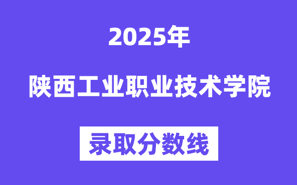 陜西工業(yè)職業(yè)技術(shù)學院2025年錄取分數(shù)線(含2024歷年)