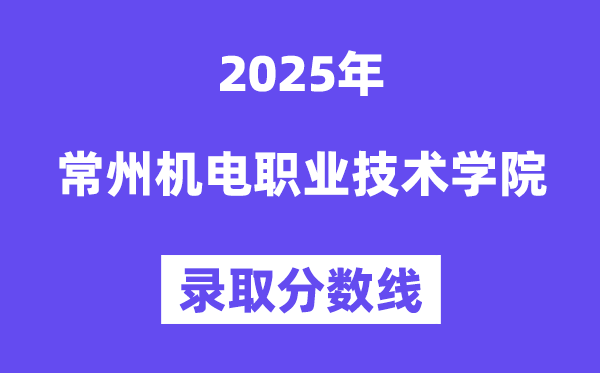 2025常州機(jī)電職業(yè)技術(shù)學(xué)院錄取分?jǐn)?shù)線（含2024年錄取情況）